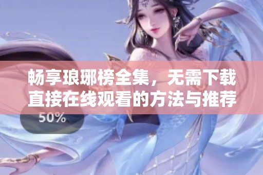 畅享琅琊榜全集，无需下载直接在线观看的方法与推荐