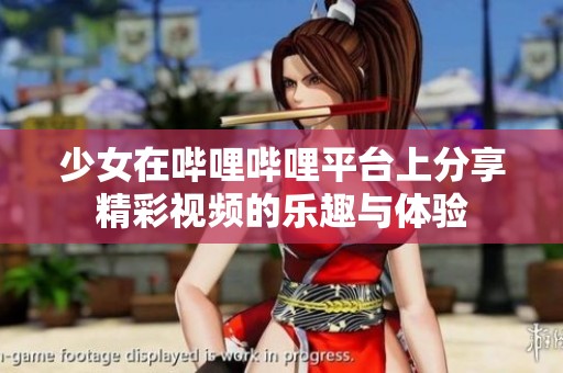 少女在哔哩哔哩平台上分享精彩视频的乐趣与体验