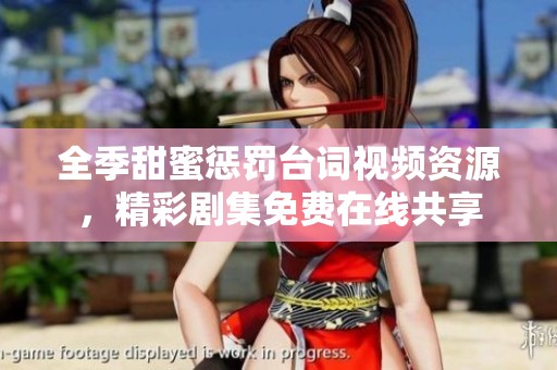 全季甜蜜惩罚台词视频资源，精彩剧集免费在线共享