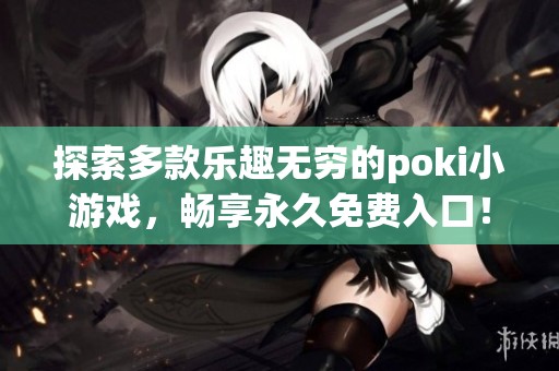 探索多款乐趣无穷的poki小游戏，畅享永久免费入口！