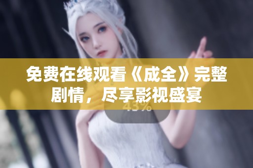 免费在线观看《成全》完整剧情，尽享影视盛宴