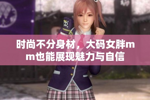 时尚不分身材，大码女胖mm也能展现魅力与自信