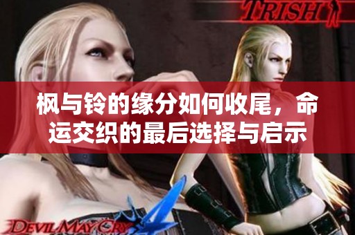 枫与铃的缘分如何收尾，命运交织的最后选择与启示