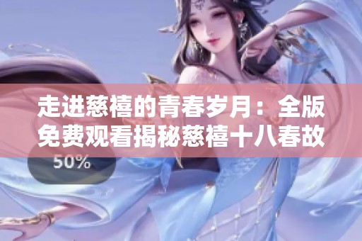 走进慈禧的青春岁月：全版免费观看揭秘慈禧十八春故事