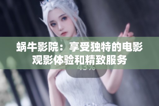蜗牛影院：享受独特的电影观影体验和精致服务