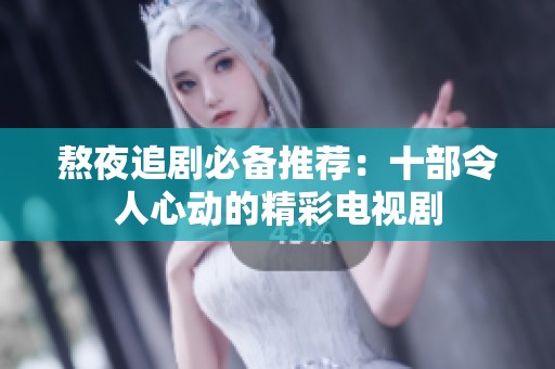 熬夜追剧必备推荐：十部令人心动的精彩电视剧