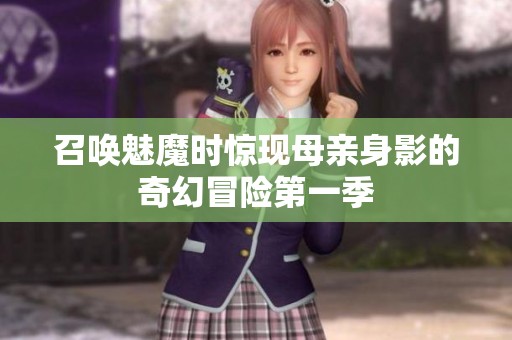 召唤魅魔时惊现母亲身影的奇幻冒险第一季