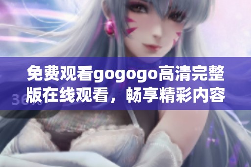 免费观看gogogo高清完整版在线观看，畅享精彩内容！