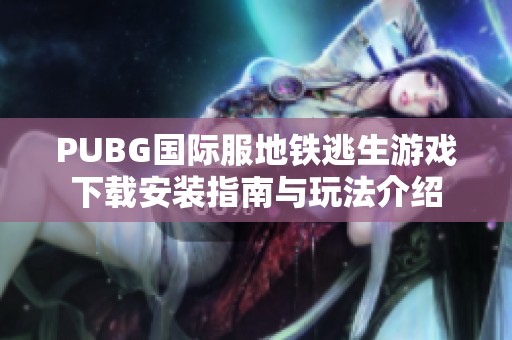 PUBG国际服地铁逃生游戏下载安装指南与玩法介绍