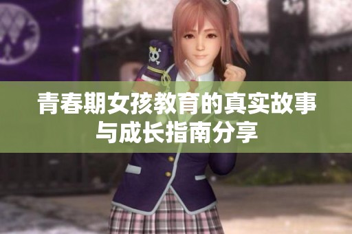 青春期女孩教育的真实故事与成长指南分享