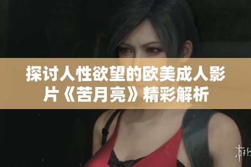 探讨人性欲望的欧美成人影片《苦月亮》精彩解析