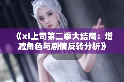 《xl上司第二季大结局：增减角色与剧情反转分析》
