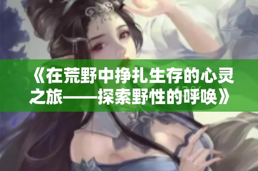 《在荒野中挣扎生存的心灵之旅——探索野性的呼唤》