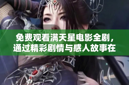 免费观看满天星电影全剧，通过精彩剧情与感人故事在线欣赏