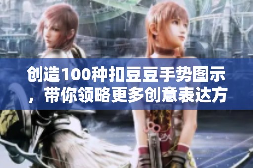 创造100种扣豆豆手势图示，带你领略更多创意表达方式
