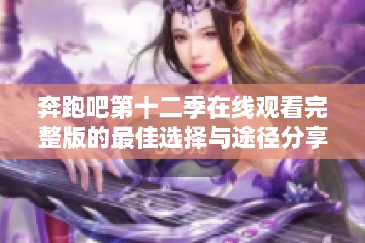 奔跑吧第十二季在线观看完整版的最佳选择与途径分享