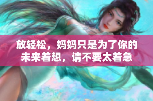 放轻松，妈妈只是为了你的未来着想，请不要太着急