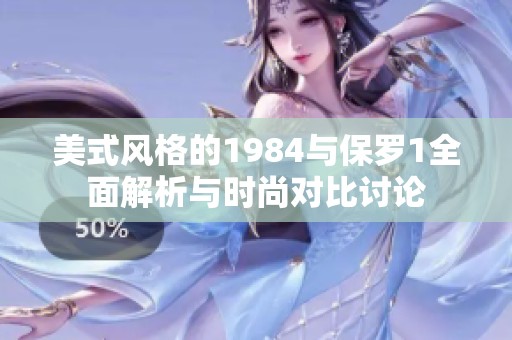 美式风格的1984与保罗1全面解析与时尚对比讨论