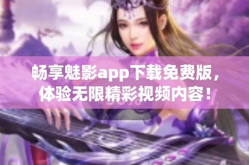 畅享魅影app下载免费版，体验无限精彩视频内容！