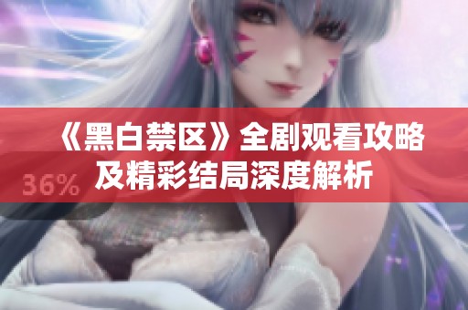 《黑白禁区》全剧观看攻略及精彩结局深度解析