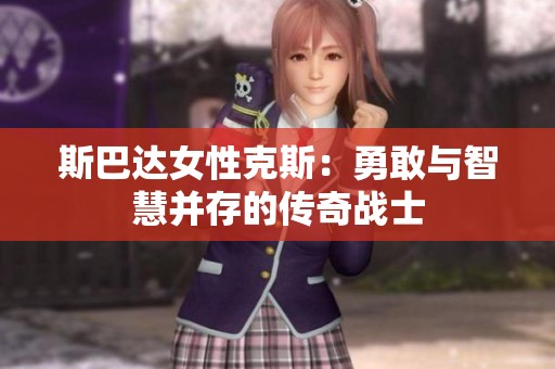 斯巴达女性克斯：勇敢与智慧并存的传奇战士