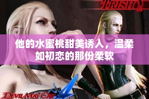 他的水蜜桃甜美诱人，温柔如初恋的那份柔软