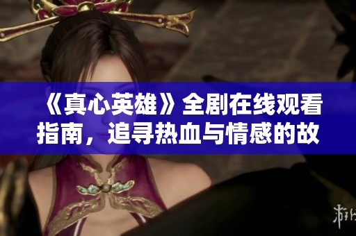 《真心英雄》全剧在线观看指南，追寻热血与情感的故事之旅