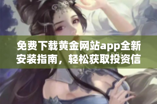 免费下载黄金网站app全新安装指南，轻松获取投资信息