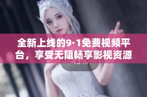 全新上线的9·1免费视频平台，享受无阻畅享影视资源的乐趣