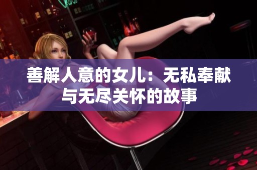 善解人意的女儿：无私奉献与无尽关怀的故事