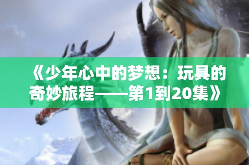 《少年心中的梦想：玩具的奇妙旅程——第1到20集》