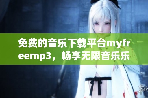 免费的音乐下载平台myfreemp3，畅享无限音乐乐趣