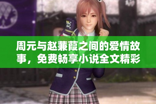 周元与赵蒹葭之间的爱情故事，免费畅享小说全文精彩内容