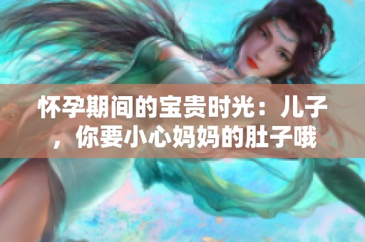 怀孕期间的宝贵时光：儿子，你要小心妈妈的肚子哦