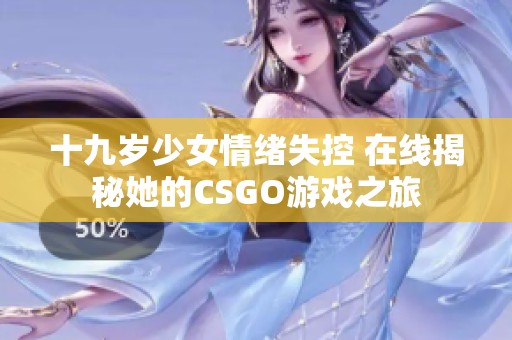 十九岁少女情绪失控 在线揭秘她的CSGO游戏之旅