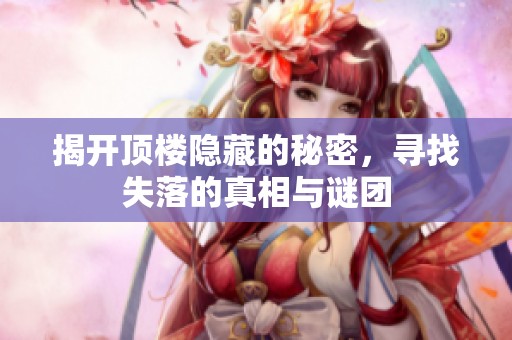 揭开顶楼隐藏的秘密，寻找失落的真相与谜团