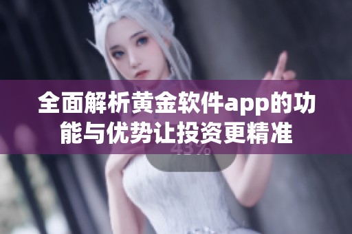 全面解析黄金软件app的功能与优势让投资更精准