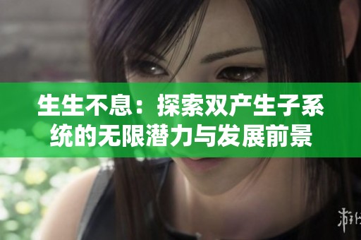 生生不息：探索双产生子系统的无限潜力与发展前景
