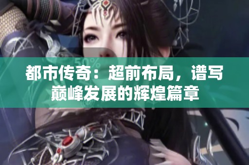 都市传奇：超前布局，谱写巅峰发展的辉煌篇章