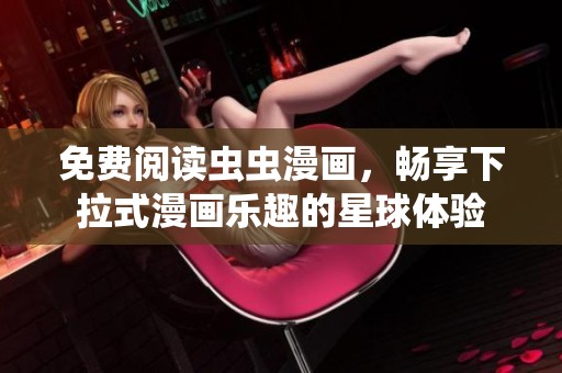 免费阅读虫虫漫画，畅享下拉式漫画乐趣的星球体验