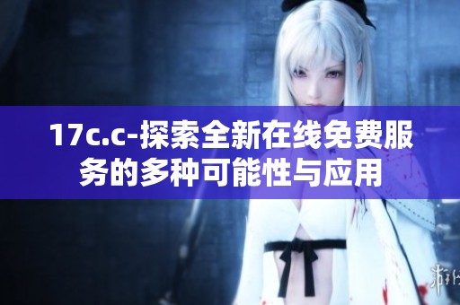 17c.c-探索全新在线免费服务的多种可能性与应用