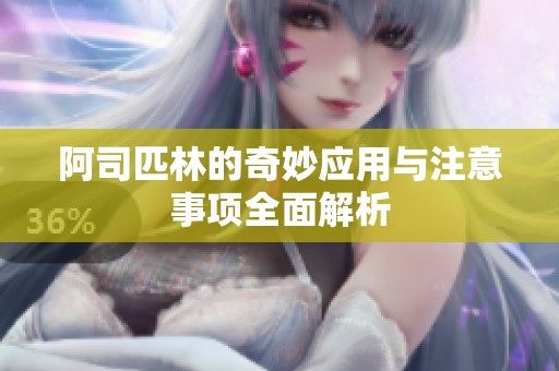 阿司匹林的奇妙应用与注意事项全面解析