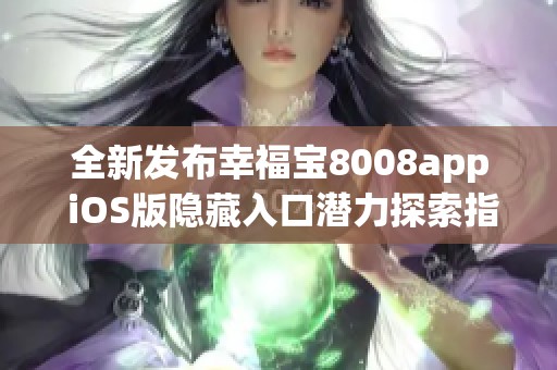 全新发布幸福宝8008app iOS版隐藏入口潜力探索指南