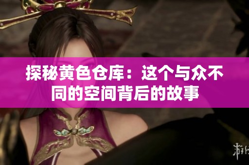 探秘黄色仓库：这个与众不同的空间背后的故事