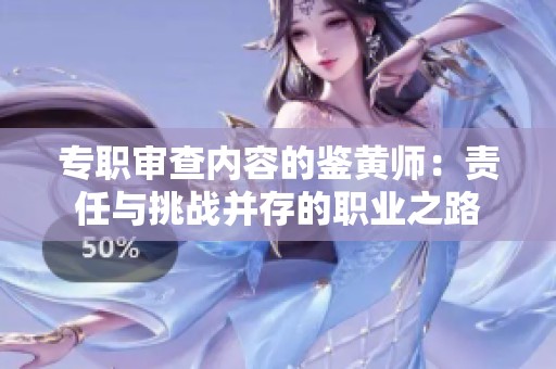 专职审查内容的鉴黄师：责任与挑战并存的职业之路