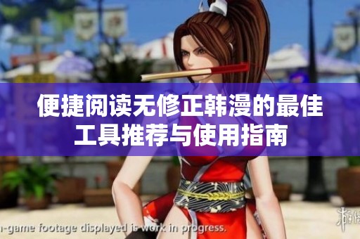 便捷阅读无修正韩漫的最佳工具推荐与使用指南
