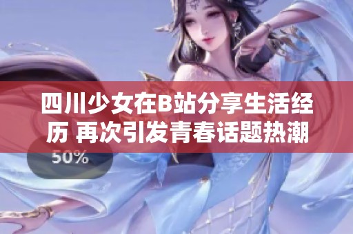 四川少女在B站分享生活经历 再次引发青春话题热潮