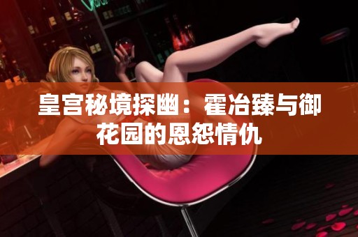 皇宫秘境探幽：霍冶臻与御花园的恩怨情仇