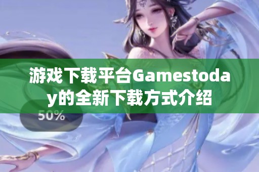 游戏下载平台Gamestoday的全新下载方式介绍
