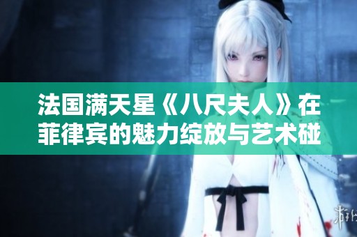 法国满天星《八尺夫人》在菲律宾的魅力绽放与艺术碰撞